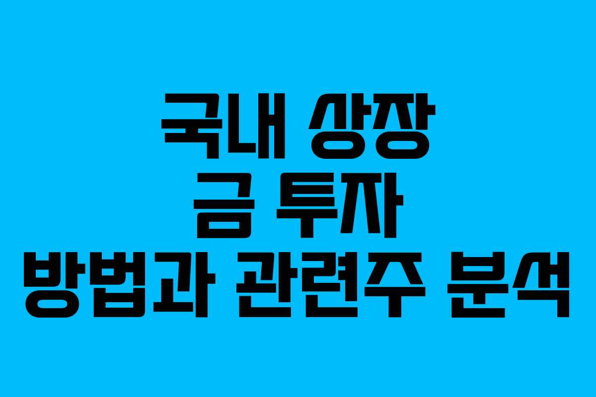 국내 상장 금 투자 방법과 관련주 분석