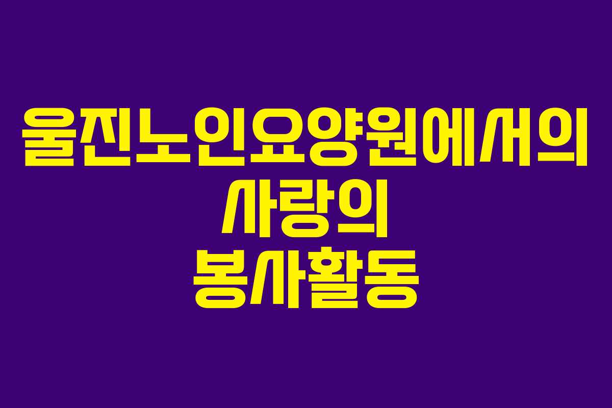 울진노인요양원에서의 사랑의 봉사활동