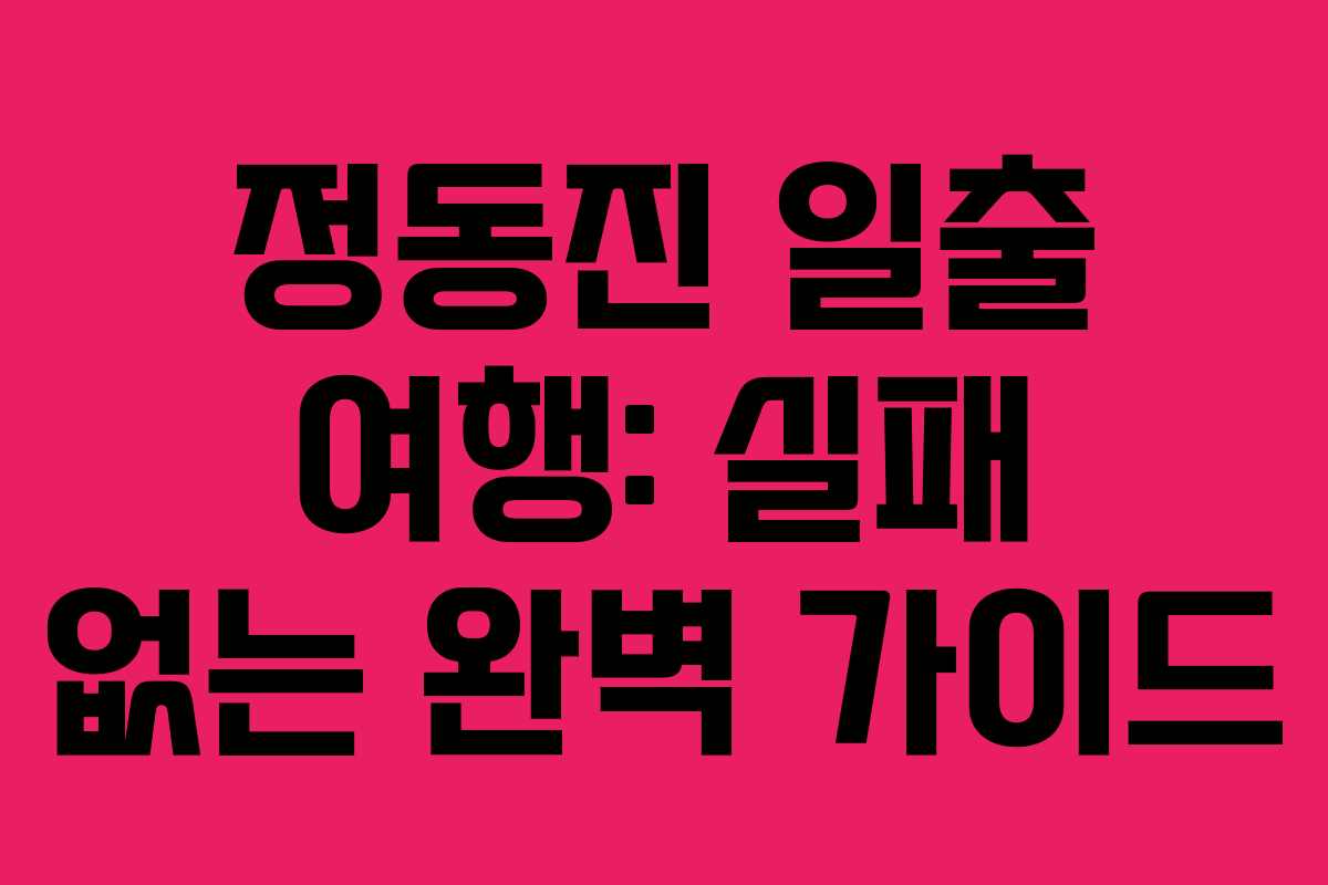 정동진 일출 여행: 실패 없는 완벽 가이드