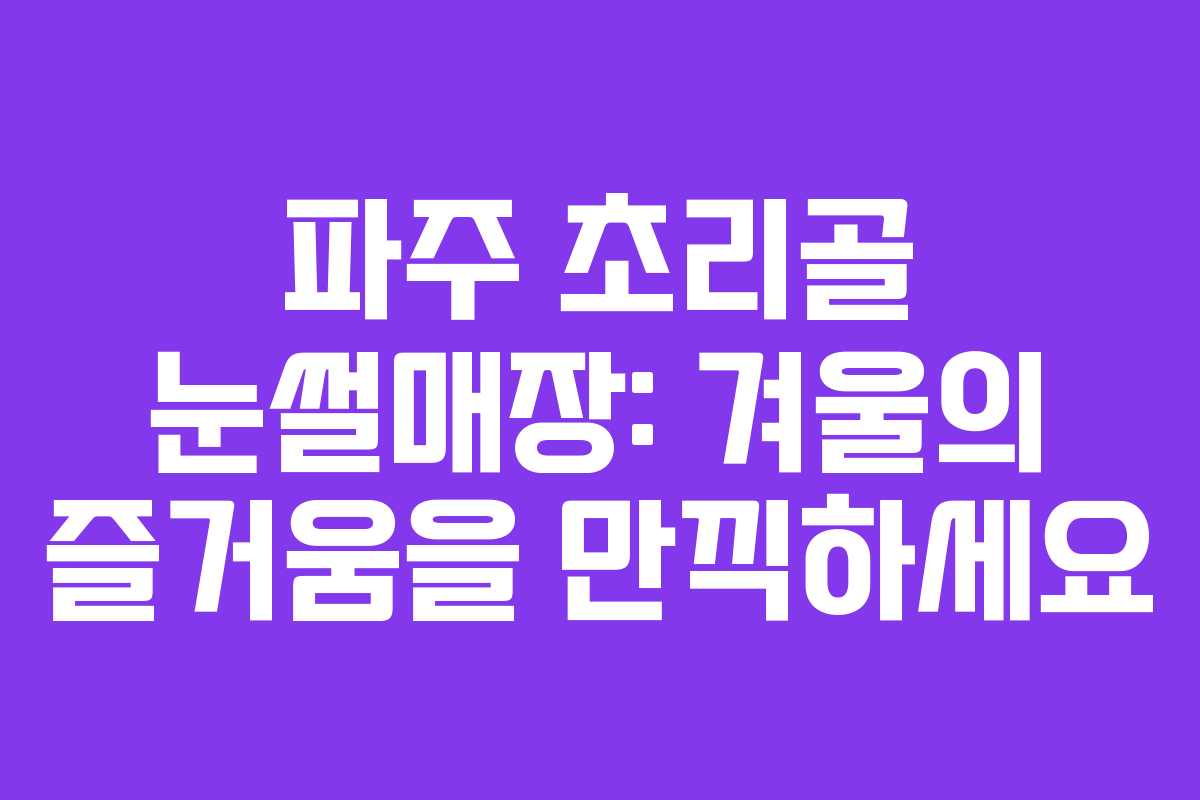 파주 초리골 눈썰매장: 겨울의 즐거움을 만끽하세요