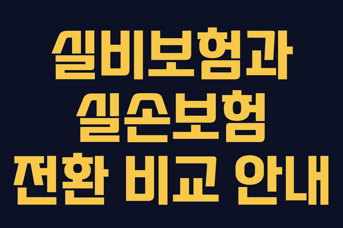 실비보험과 실손보험 전환 비교 안내