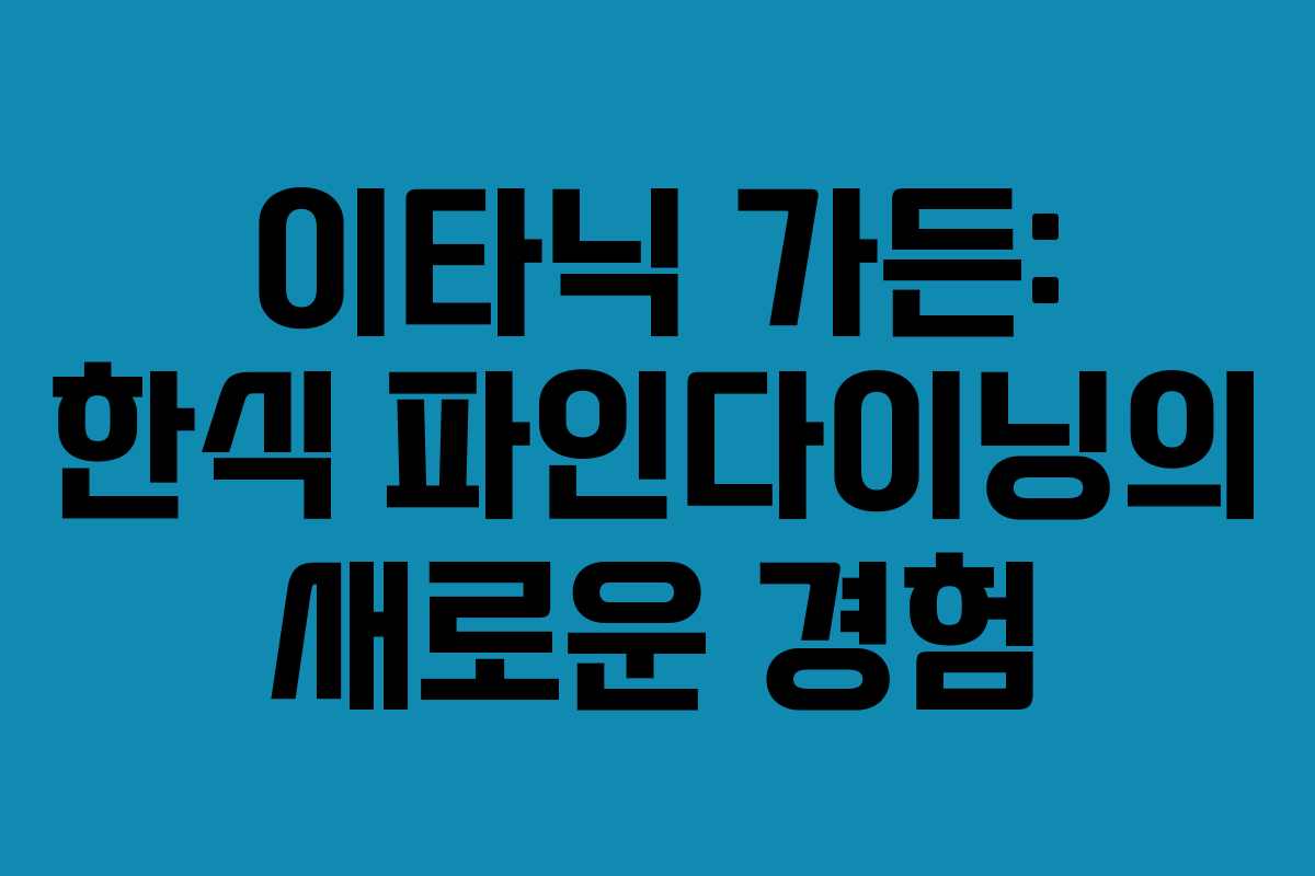 이타닉 가든: 한식 파인다이닝의 새로운 경험
