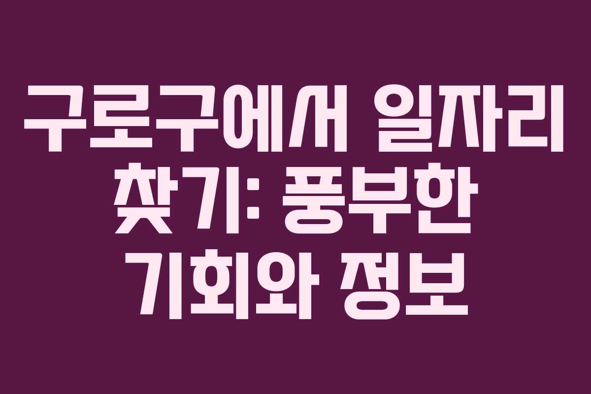 구로구에서 일자리 찾기: 풍부한 기회와 정보