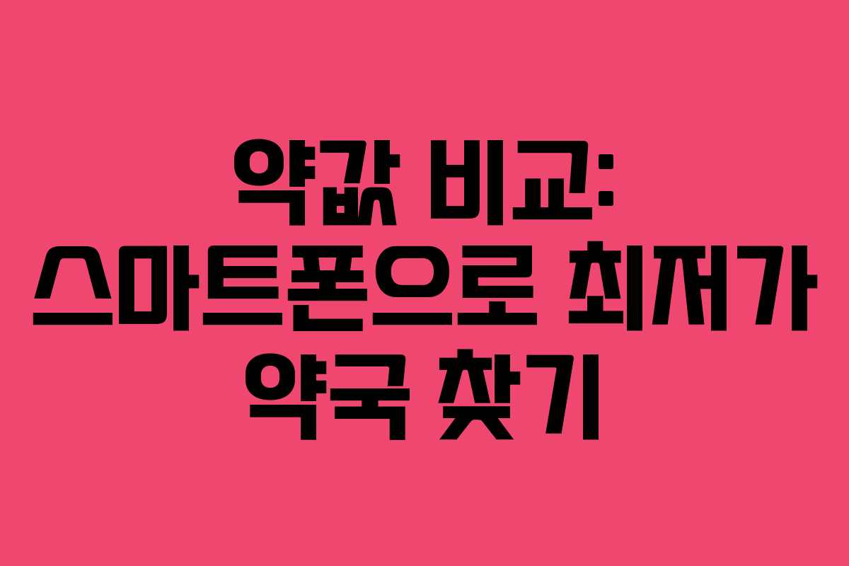약값 비교: 스마트폰으로 최저가 약국 찾기