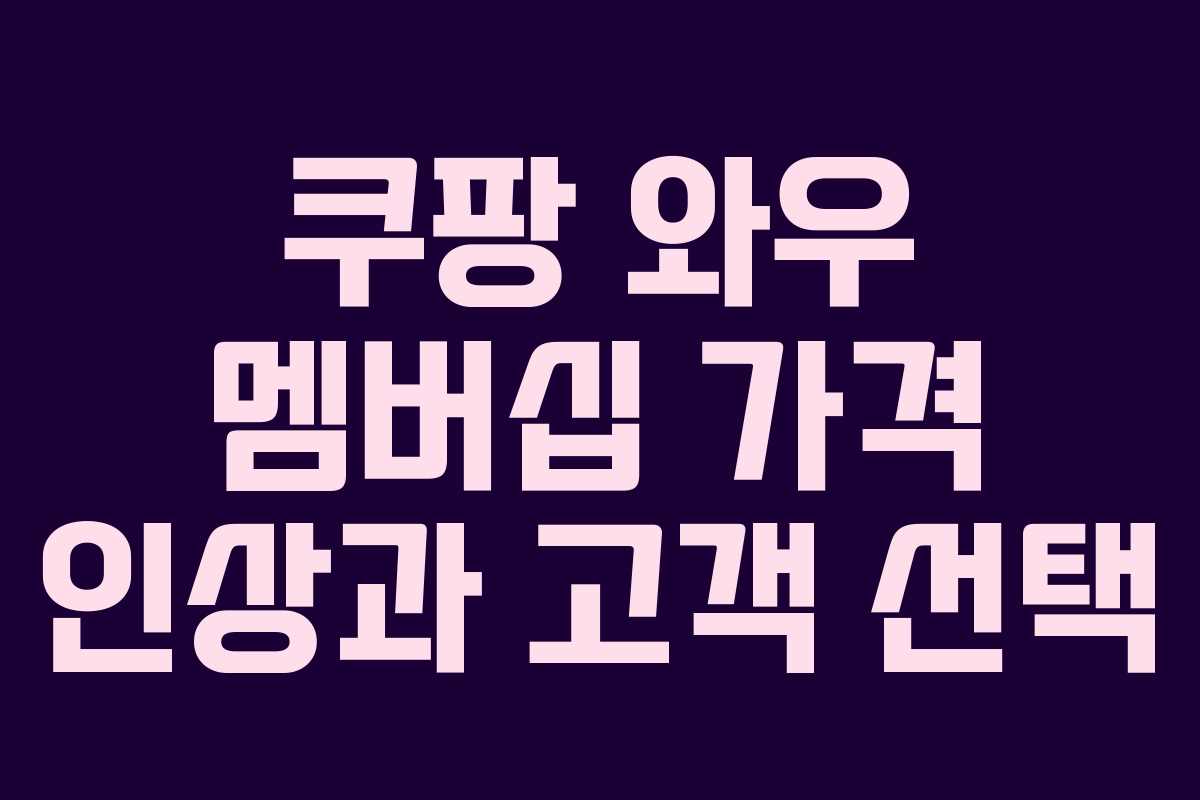 쿠팡 와우 멤버십 가격 인상과 고객 선택