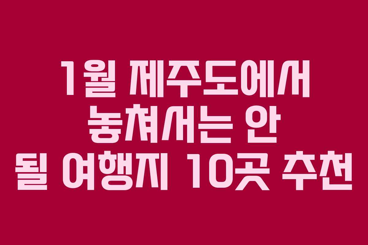 1월 제주도에서 놓쳐서는 안 될 여행지 10곳 추천