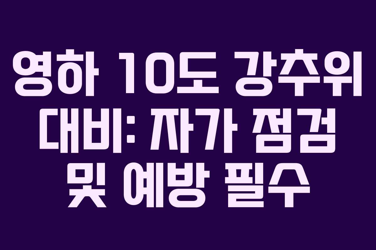 영하 10도 강추위 대비: 자가 점검 및 예방 필수