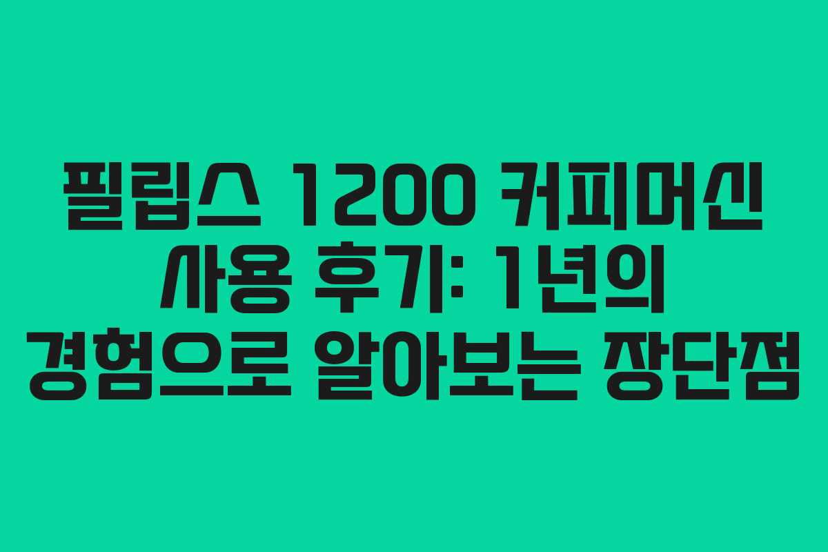 필립스 1200 커피머신 사용 후기: 1년의 경험으로 알아보는 장단점