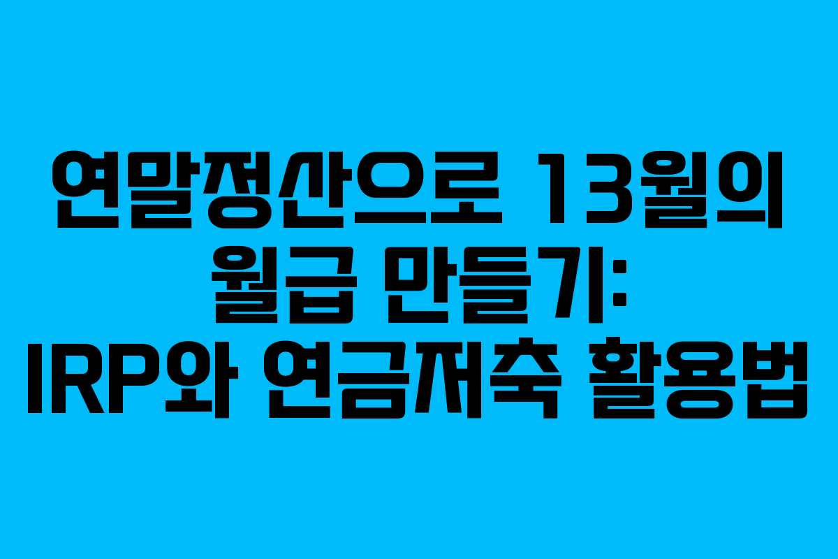 연말정산으로 13월의 월급 만들기: IRP와 연금저축 활용법