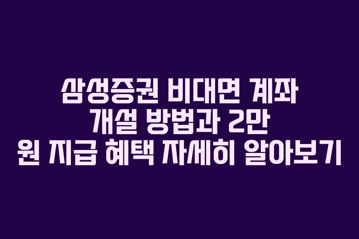 삼성증권 비대면 계좌 개설 방법과 2만 원 지급 혜택 자세히 알아보기