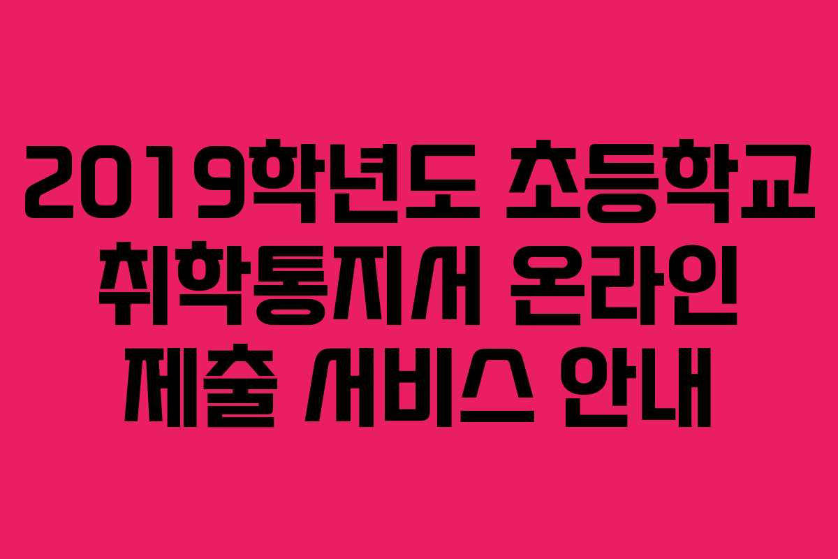 2019학년도 초등학교 취학통지서 온라인 제출 서비스 안내