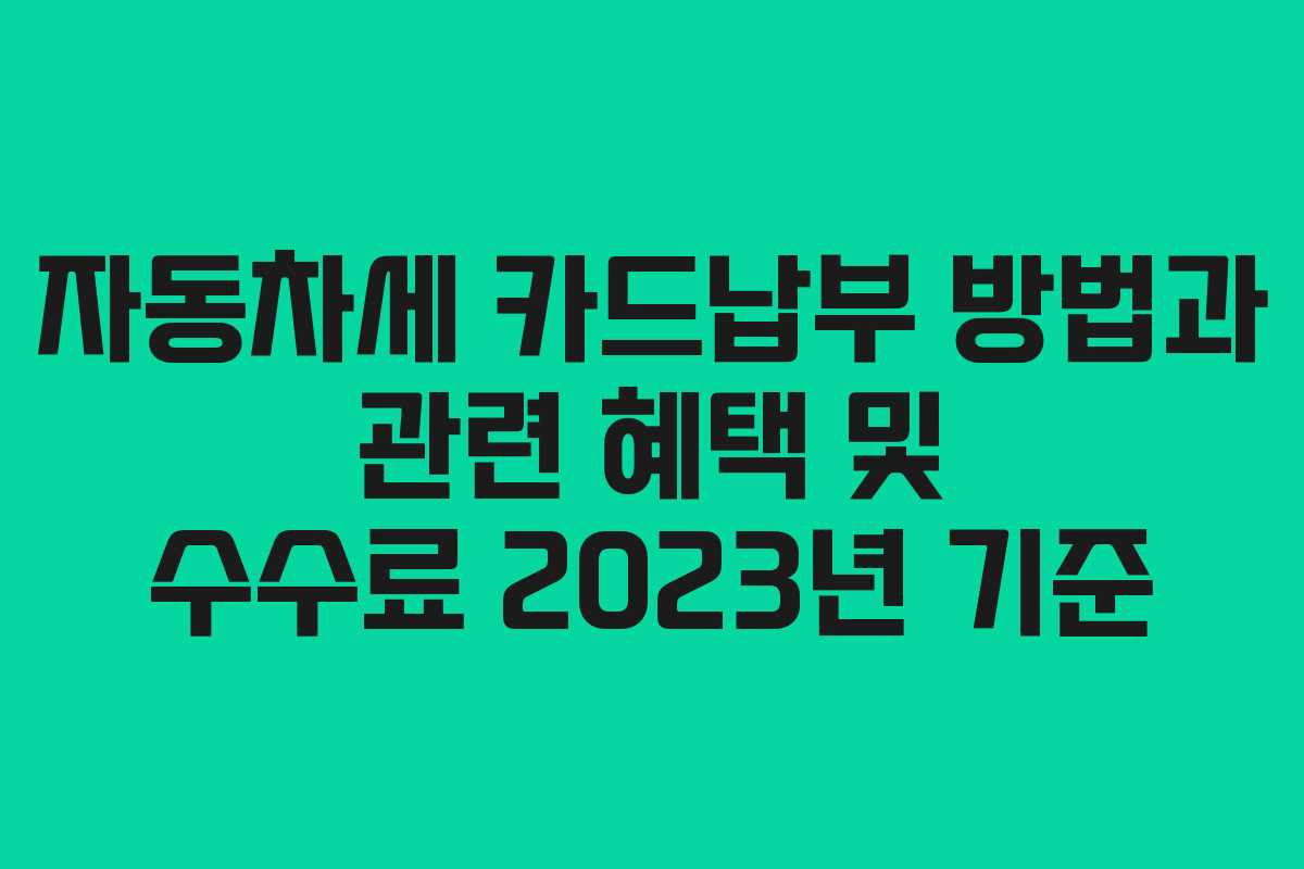 자동차세 카드납부 방법과 관련 혜택 및 수수료 2023년 기준