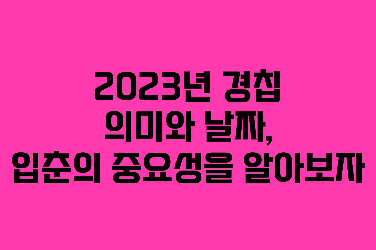 2023년 경칩 의미와 날짜, 입춘의 중요성을 알아보자