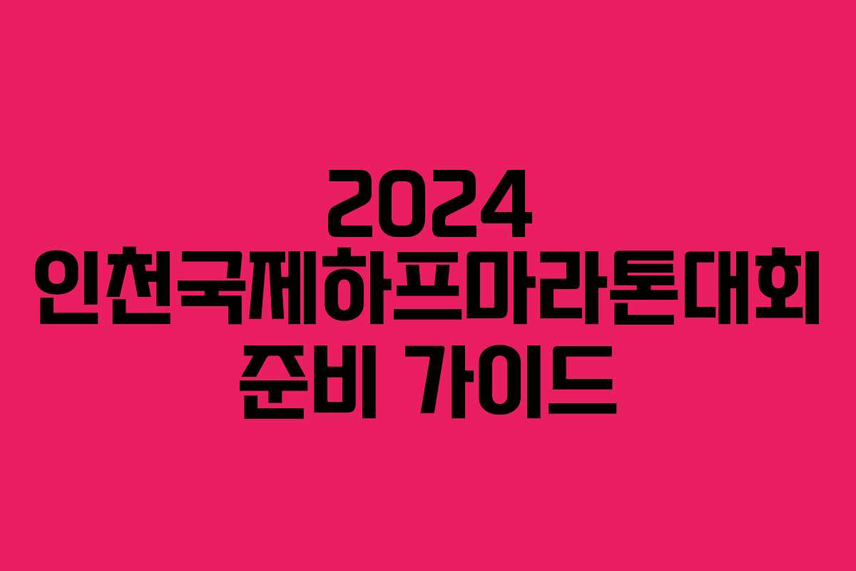 2024 인천국제하프마라톤대회 준비 가이드