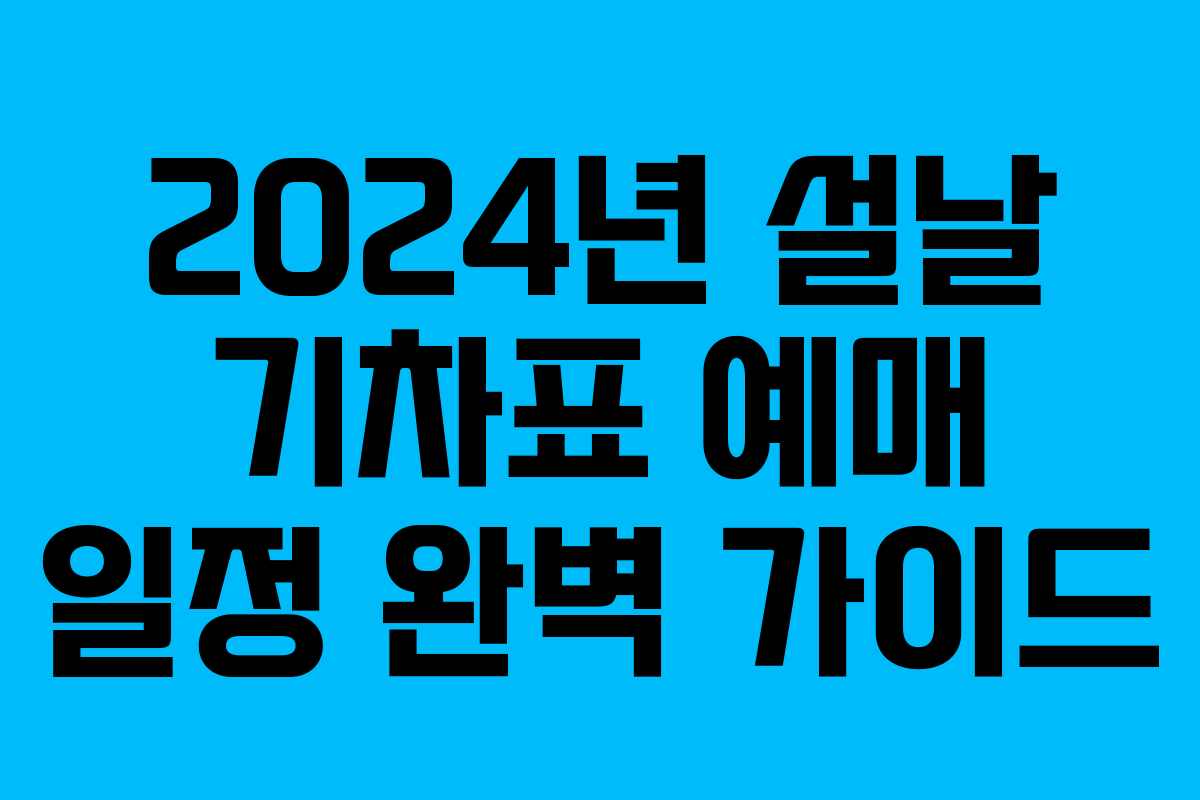 2024년 설날 기차표 예매 일정 완벽 가이드