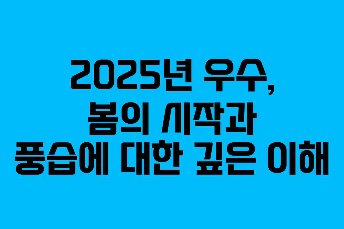 2025년 우수, 봄의 시작과 풍습에 대한 깊은 이해