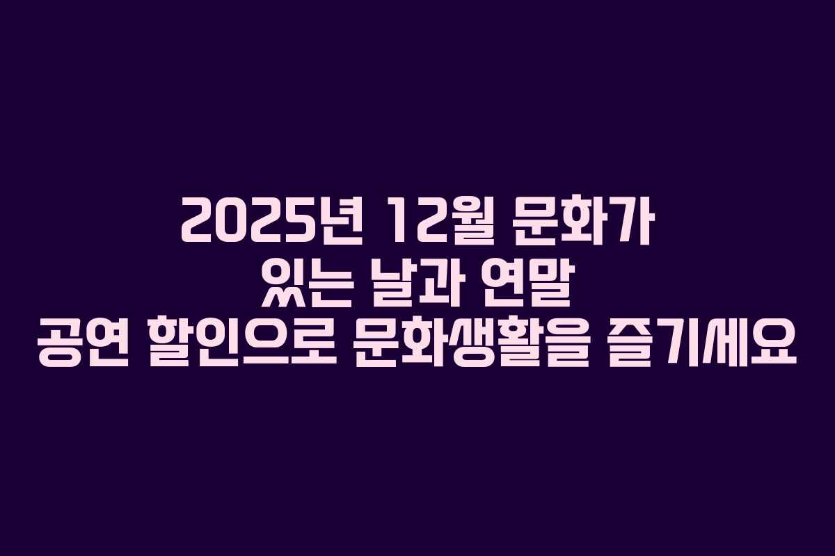 2025년 12월 문화가 있는 날과 연말 공연 할인으로 문화생활을 즐기세요