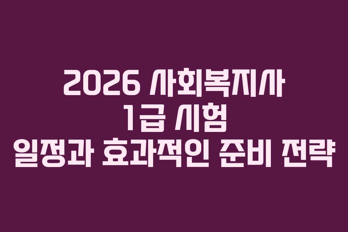 2026 사회복지사 1급 시험 일정과 효과적인 준비 전략