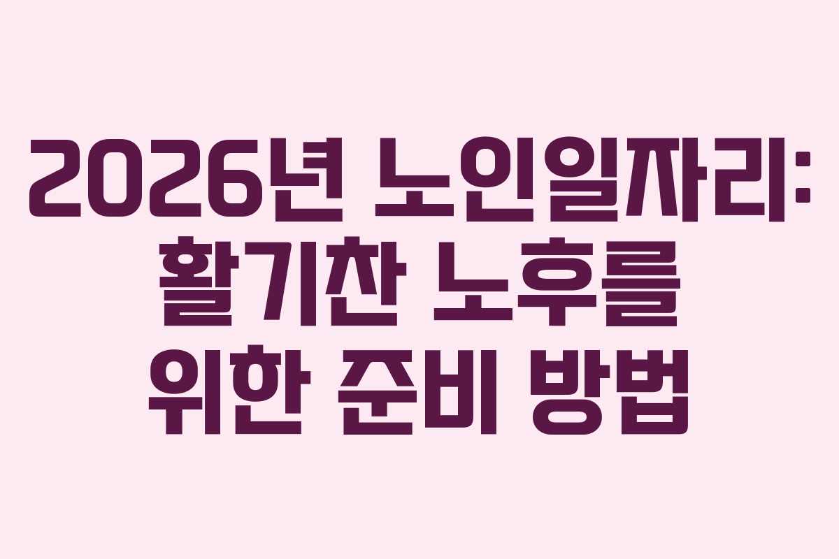 2026년 노인일자리: 활기찬 노후를 위한 준비 방법