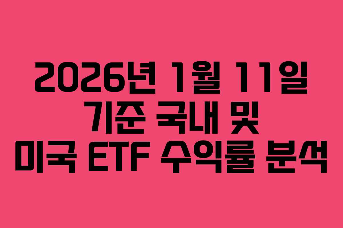 2026년 1월 11일 기준 국내 및 미국 ETF 수익률 분석