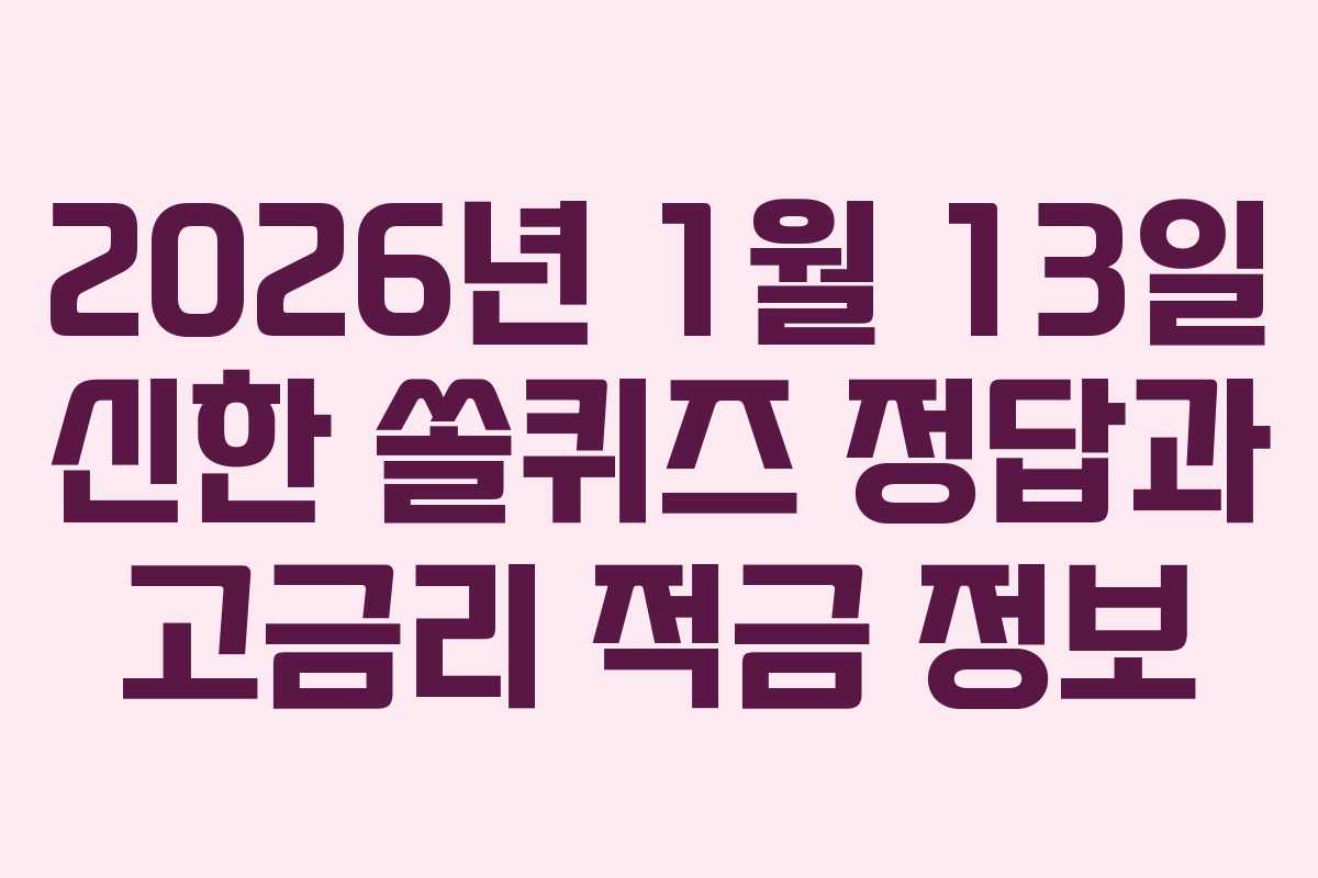 2026년 1월 13일 신한 쏠퀴즈 정답과 고금리 적금 정보