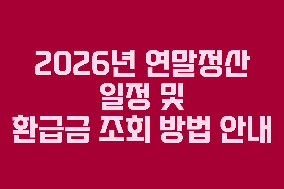 2026년 연말정산 일정 및 환급금 조회 방법 안내