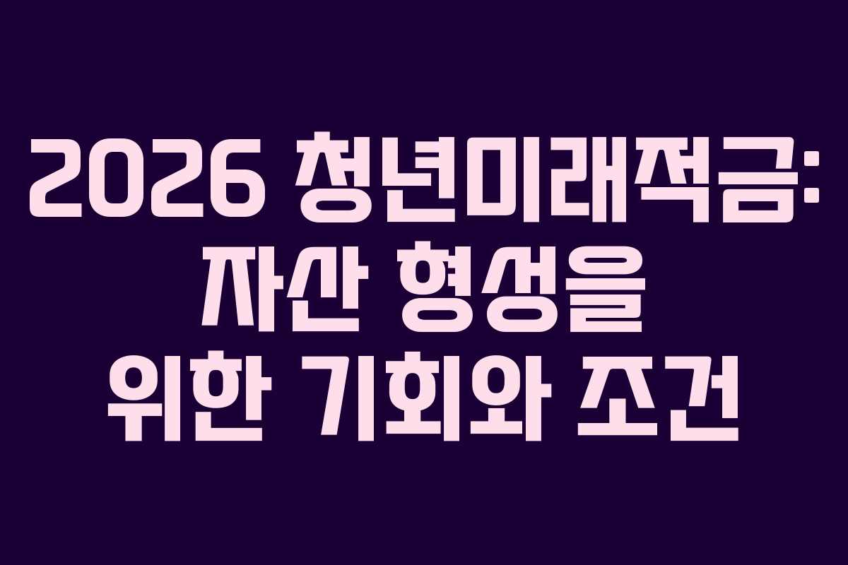 2026 청년미래적금: 자산 형성을 위한 기회와 조건