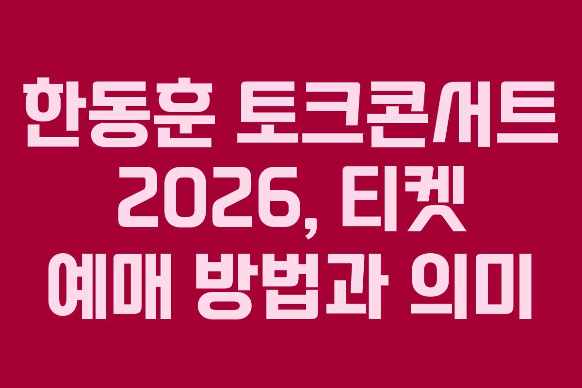 한동훈 토크콘서트 2026, 티켓 예매 방법과 의미