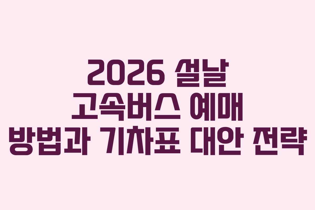 2026 설날 고속버스 예매 방법과 기차표 대안 전략