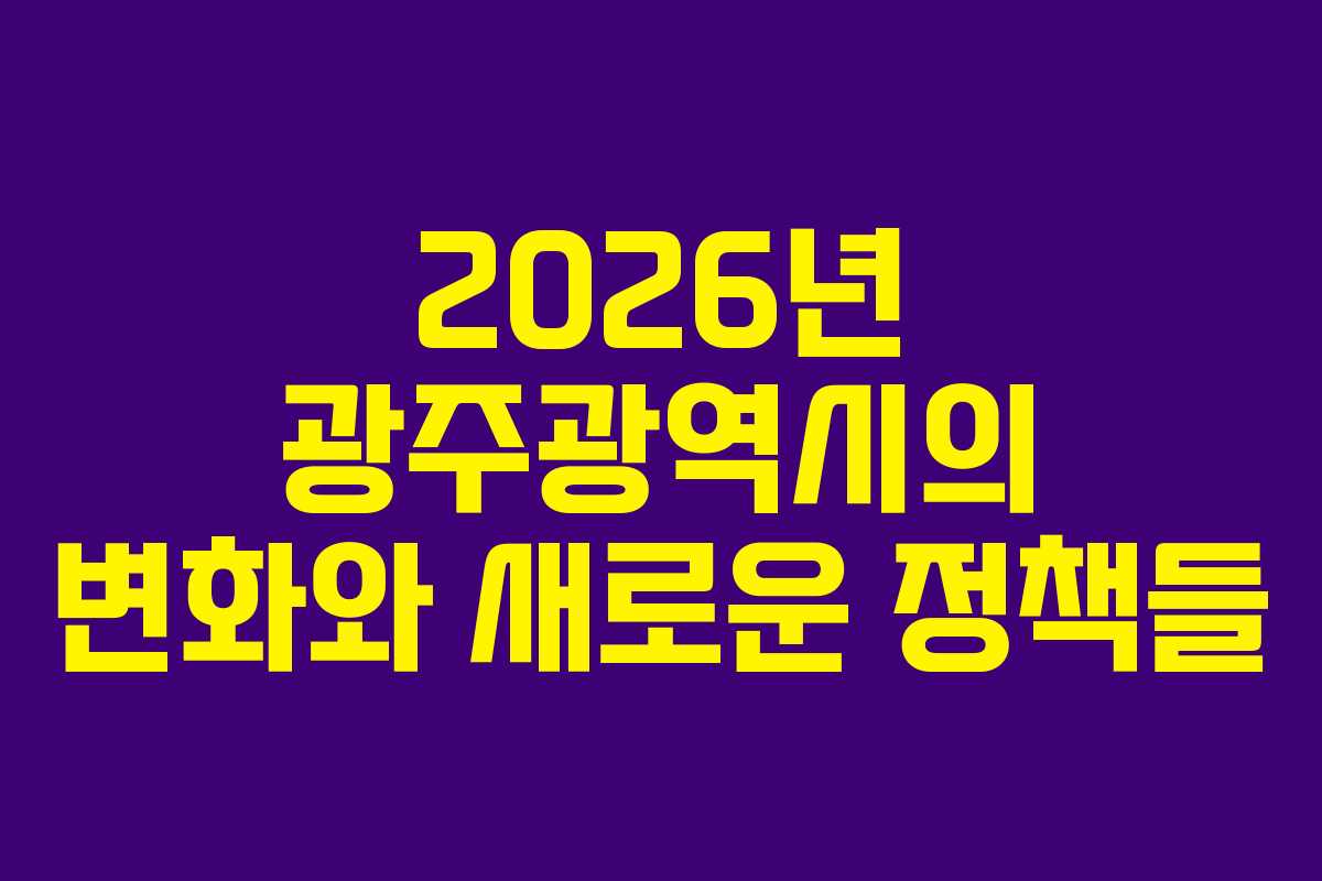 2026년 광주광역시의 변화와 새로운 정책들