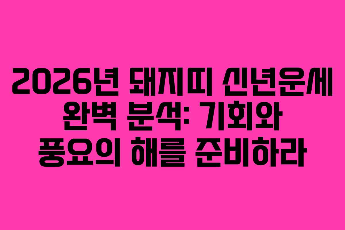 2026년 돼지띠 신년운세 완벽 분석: 기회와 풍요의 해를 준비하라