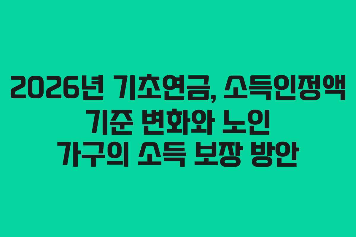 2026년 기초연금, 소득인정액 기준 변화와 노인 가구의 소득 보장 방안