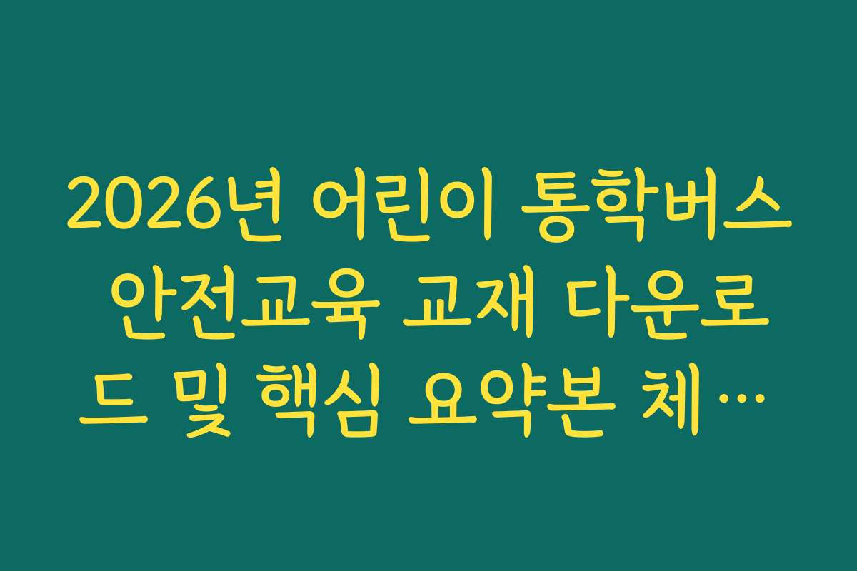 2026년 어린이 통학버스 안전교육 교재 다운로드 및 핵심 요약본 체크리스트