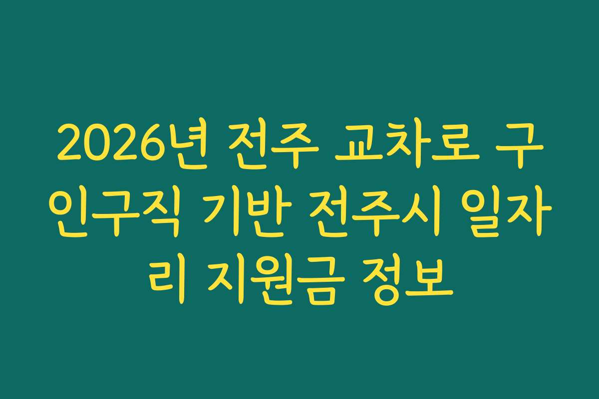2026년 전주 교차로 구인구직 기반 전주시 일자리 지원금 정보