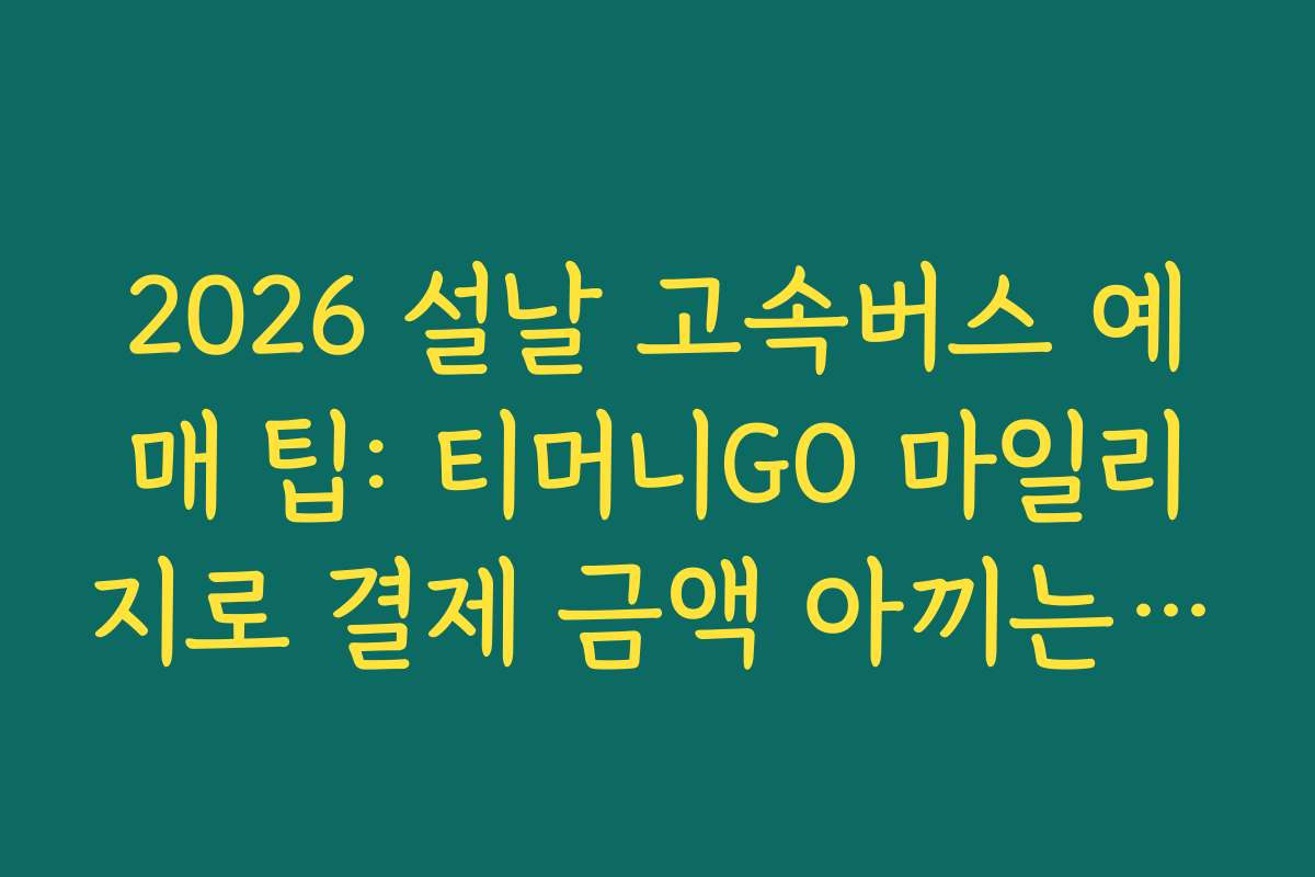 2026 설날 고속버스 예매 팁: 티머니GO 마일리지로 결제 금액 아끼는 법