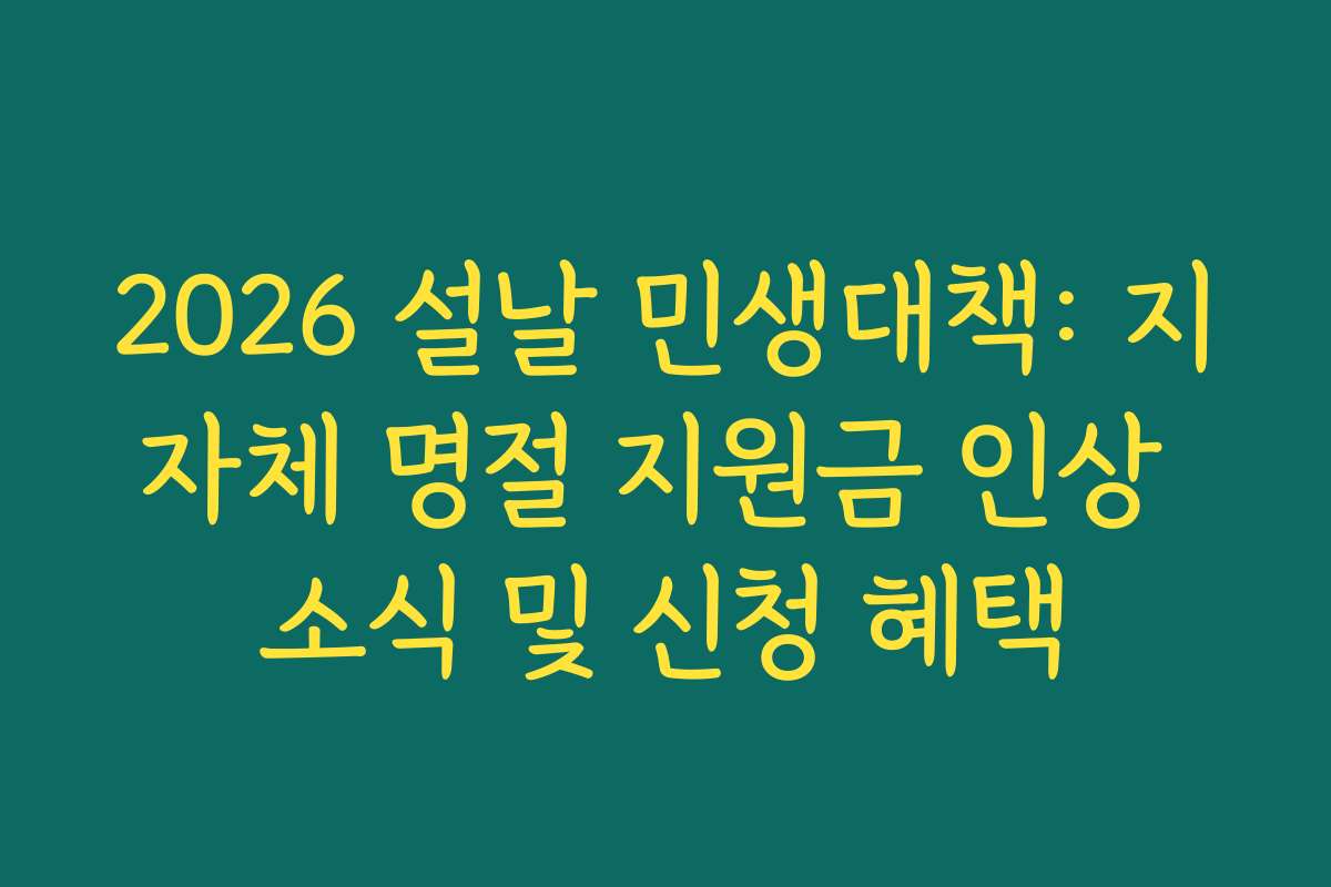 2026 설날 민생대책: 지자체 명절 지원금 인상 소식 및 신청 혜택