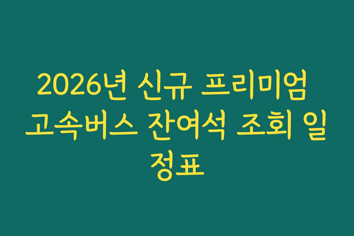 2026년 신규 프리미엄 고속버스 잔여석 조회 일정표