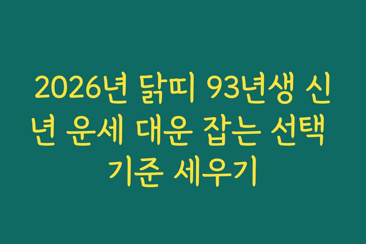 2026년 닭띠 93년생 신년 운세 대운 잡는 선택 기준 세우기
