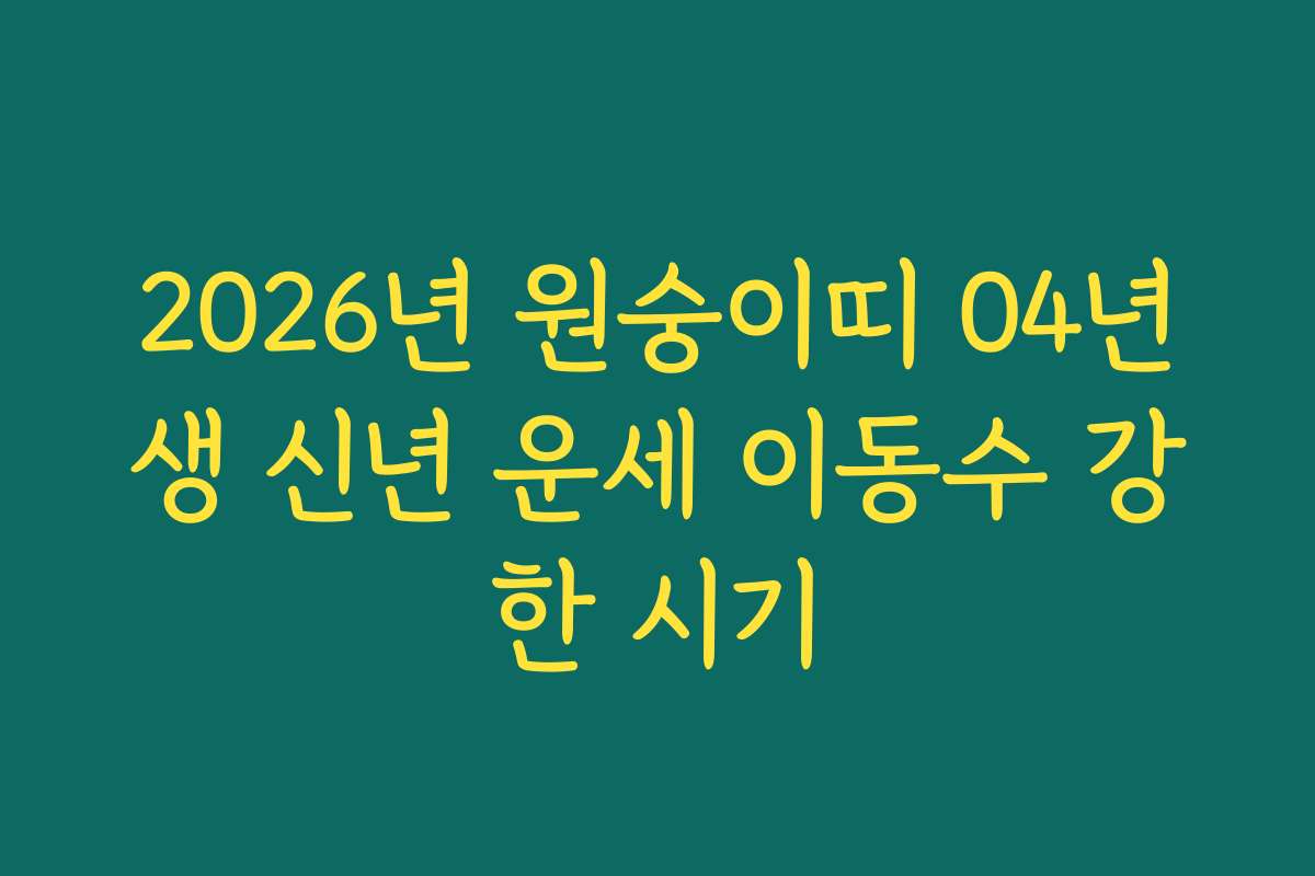 2026년 원숭이띠 04년생 신년 운세 이동수 강한 시기