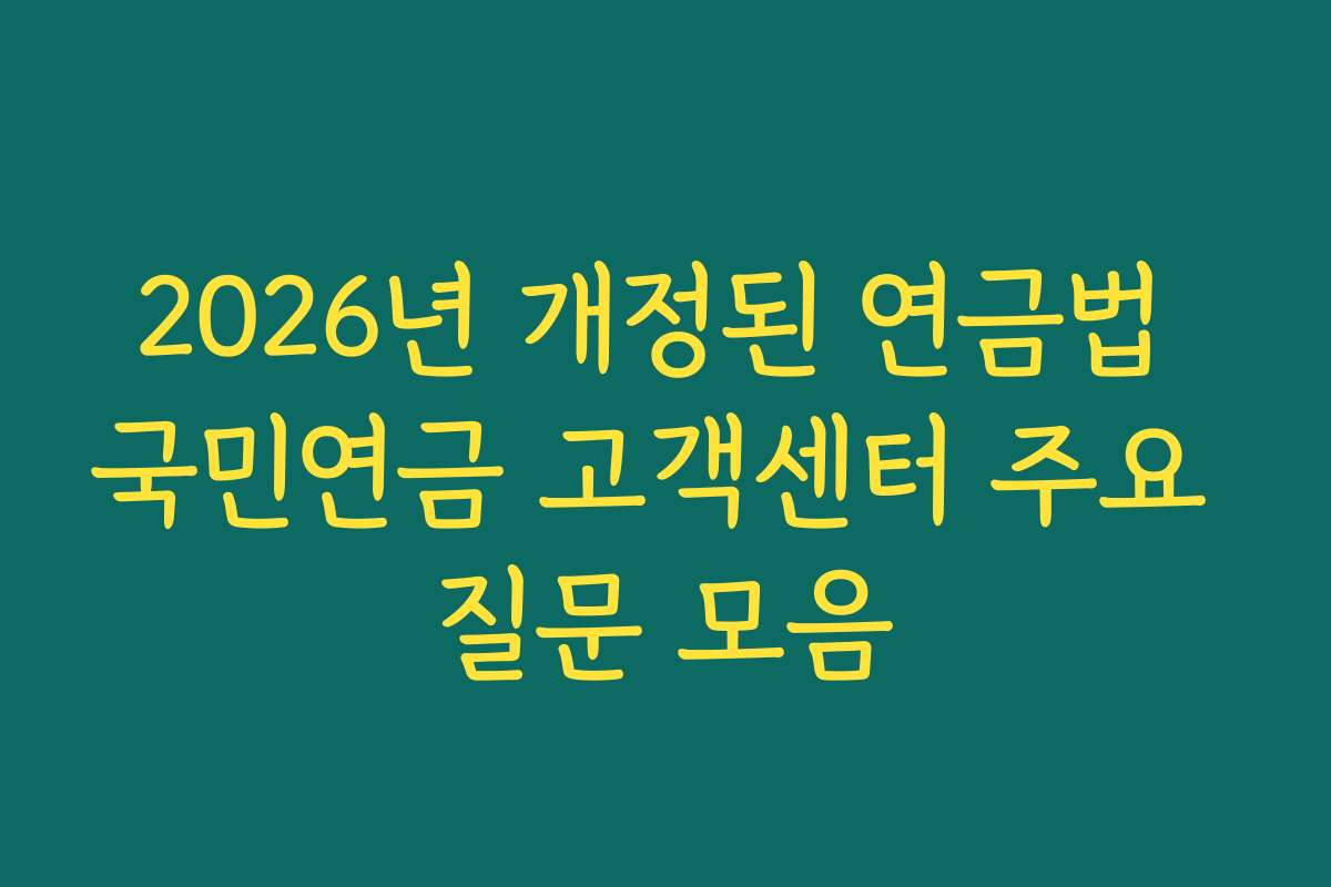 2026년 개정된 연금법 국민연금 고객센터 주요 질문 모음