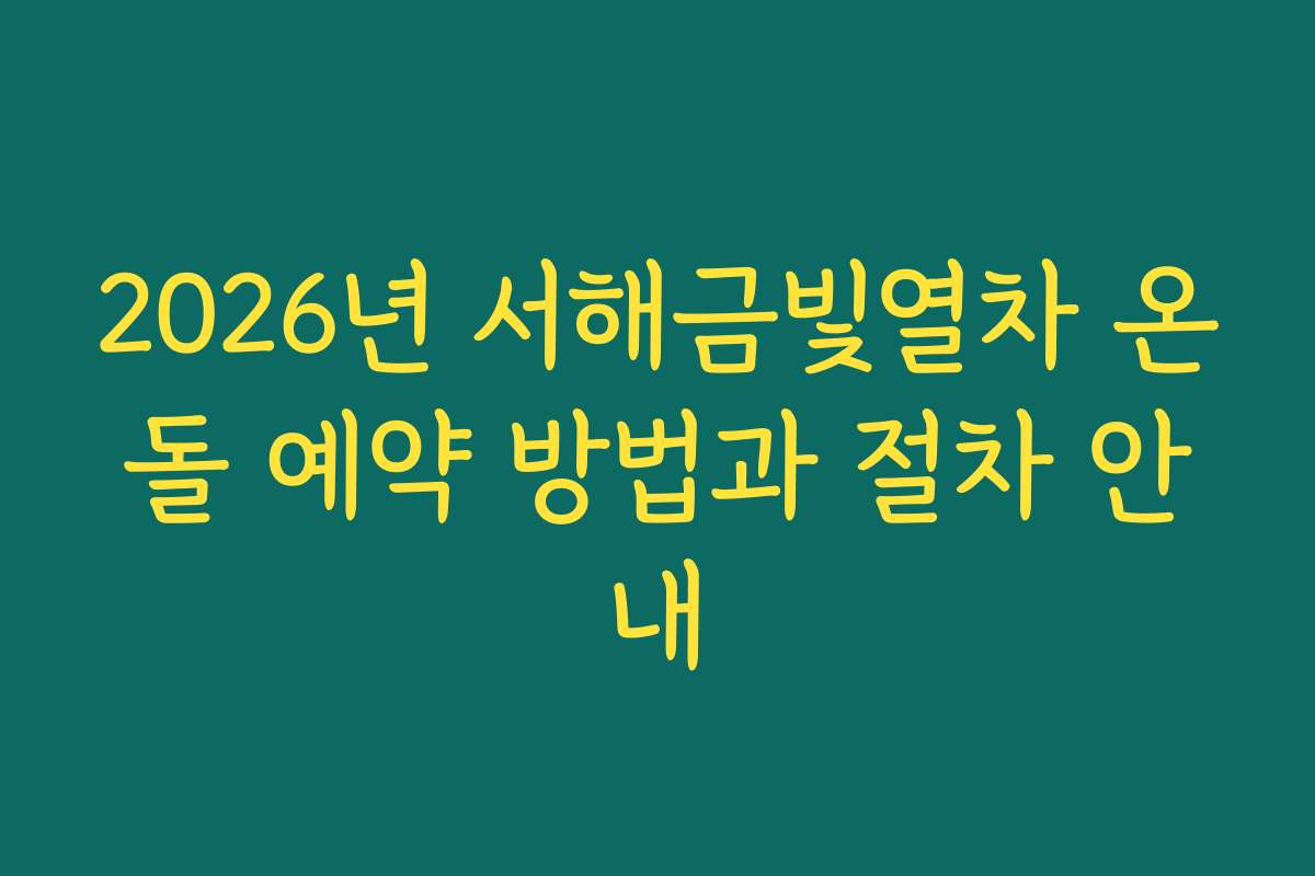 2026년 서해금빛열차 온돌 예약 방법과 절차 안내