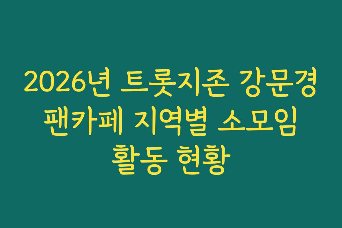 2026년 트롯지존 강문경 팬카페 지역별 소모임 활동 현황