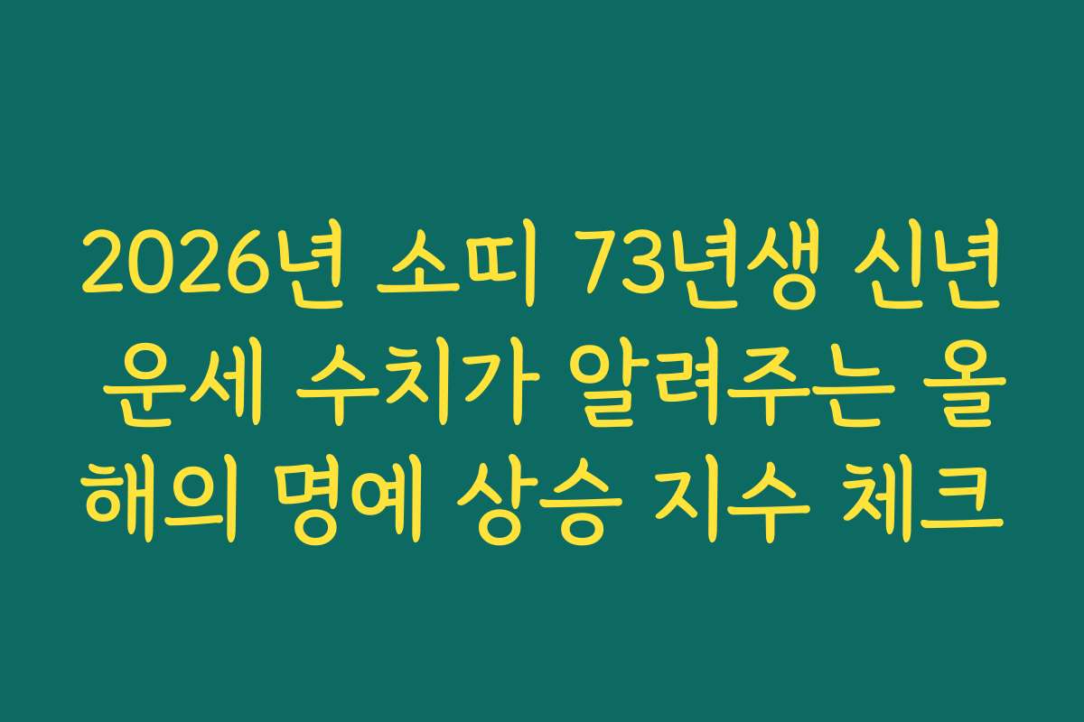 2026년 소띠 73년생 신년 운세 수치가 알려주는 올해의 명예 상승 지수 체크
