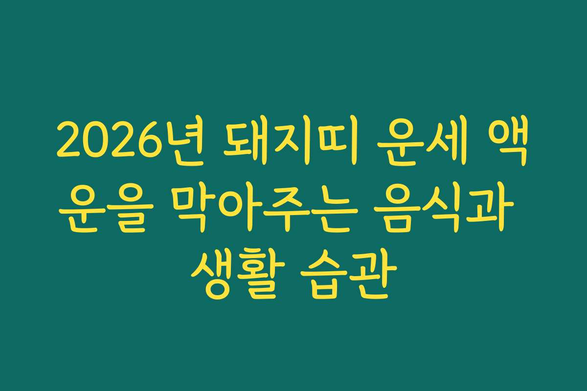 2026년 돼지띠 운세 액운을 막아주는 음식과 생활 습관