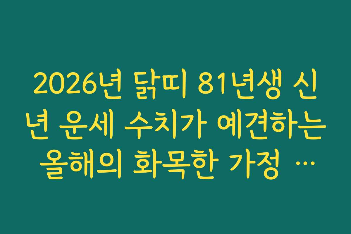 2026년 닭띠 81년생 신년 운세 수치가 예견하는 올해의 화목한 가정 지수