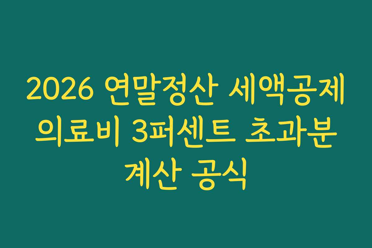 2026 연말정산 세액공제 의료비 3퍼센트 초과분 계산 공식