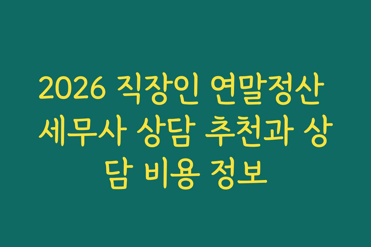 2026 직장인 연말정산 세무사 상담 추천과 상담 비용 정보