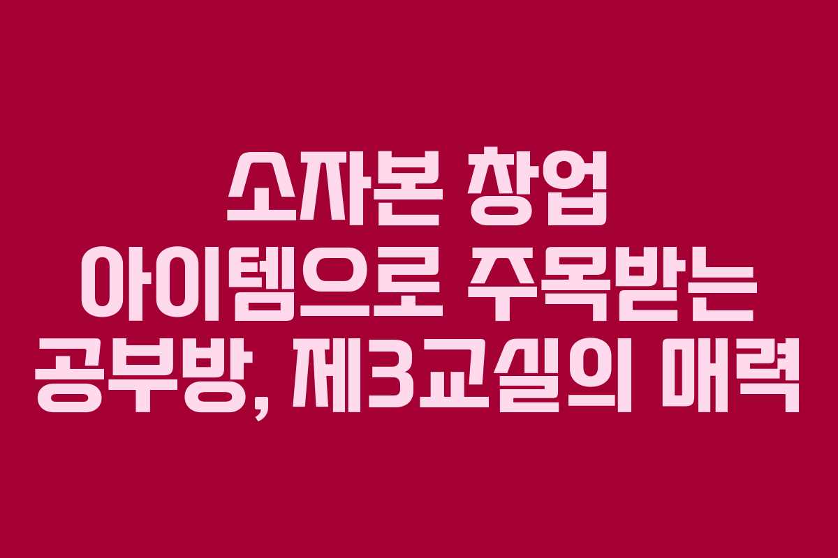 소자본 창업 아이템으로 주목받는 공부방, 제3교실의 매력