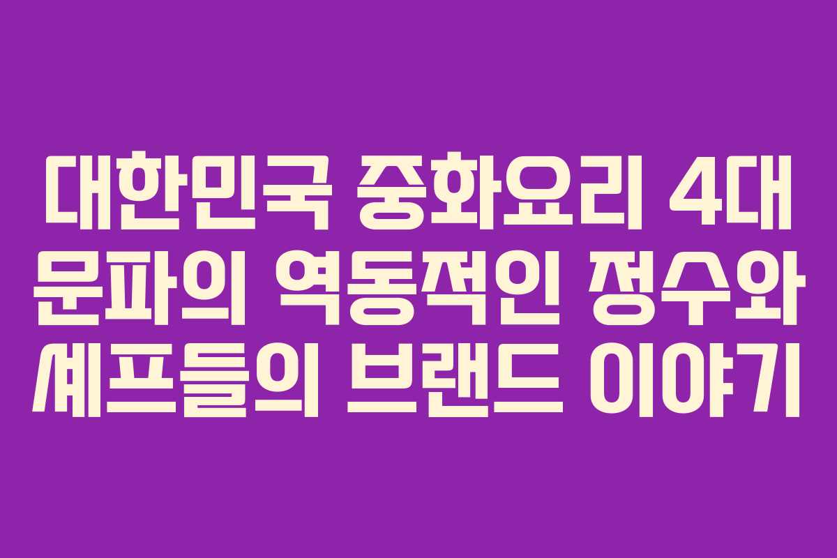 대한민국 중화요리 4대 문파의 역동적인 정수와 셰프들의 브랜드 이야기