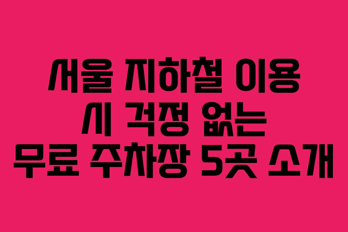 서울 지하철 이용 시 걱정 없는 무료 주차장 5곳 소개